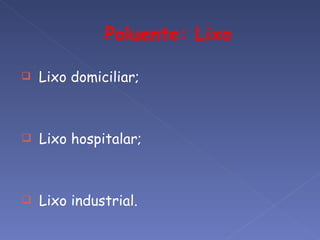    Lixo domiciliar;



   Lixo hospitalar;



   Lixo industrial.
 