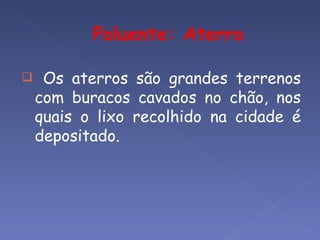     Os aterros são grandes terrenos
    com buracos cavados no chão, nos
    quais o lixo recolhido na cidade é
    depositado.
 