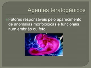  Fatores
        responsáveis pelo aparecimento
 de anomalias morfológicas e funcionais
 num embrião ou feto.
 