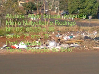 Alunos: Allan Souza, Amanda, Maria Natyellen e Rodrigo Nº.:02, 03,32 e 39 Serie: 2º ano “B” Prof: Cláudia Tema: “Poluição do Solo” 