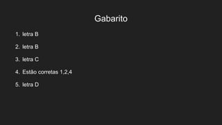 Gabarito
1. letra B
2. letra B
3. letra C
4. Estão corretas 1,2,4
5. letra D
 