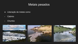 Metais pesados
● Liberação de metais como:
- Cádmio
- Chumbo
- Mercúrio
● Podendo muitas vezes acarretar em um câncer
 