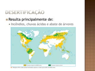 DesertificaçãoResulta principalmente de:Incêndios, chuvas ácidas e abate de árvores