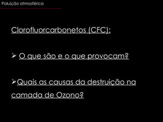 Clorofluorcarbonetos (CFC): O que são e o que provocam? Quais as causas da destruição na camada de Ozono? Poluição atmosférica 