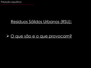 Residuos Sólidos Urbanos (RSU): O que são e o que provocam? Poluição aquática 