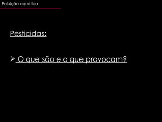 Pesticidas: O que são e o que provocam? Poluição aquática 
