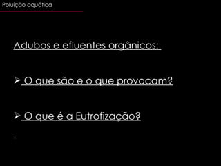 Adubos e efluentes orgânicos:  O que são e o que provocam? O que é a Eutrofização? Poluição aquática 