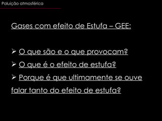 Gases com efeito de Estufa – GEE: O que são e o que provocam? O que é o efeito de estufa? Porque é que ultimamente se ouve falar tanto do efeito de estufa? Poluição atmosférica 