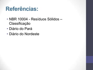 Referências:
• NBR 10004 - Resíduos Sólidos –
Classificação
• Diário do Pará
• Diário do Nordeste
 