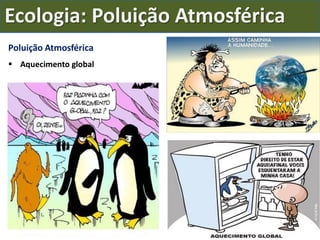 Ecologia: Poluição Atmosférica
Poluição Atmosférica
 Aquecimento global
 