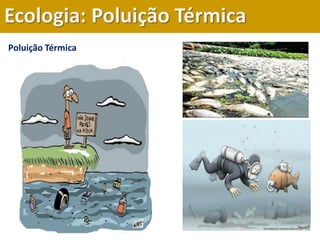 Poluição Térmica
Ecologia: Poluição Térmica
 