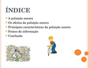 ÍNDICE A poluição sonora Os efeitos da poluição sonora Principais características da poluição sonora Fontes de informação Conclusão 
