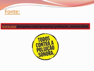 Fonte:

www.sua pesquisa.com/pesquisa/poluição_sonora.htm
 
