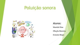 Poluição sonora
Alunos:
MarieleDias
DheylaMoreira
ErnestoBispo
 