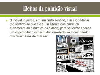  O indivíduo perde, em um certo sentido, a sua cidadania
(no sentido de que ele é um agente que participa
ativamente da dinâmica da cidade) para se tornar apenas
um espectador e consumidor, envolvido na efemeridade
dos fenômenos de massas.
 