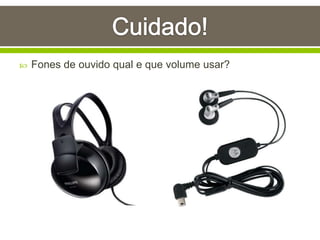  Fones de ouvido qual e que volume usar?
 