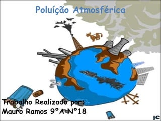 Poluíção Atmosférica
Trabalho Realizado por:
Mauro Ramos 9ºA Nº18
 
