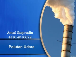 Polutan Udara
Amad Saeprudin
41614010072
 