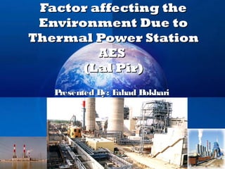 Factor affecting the
 Environment Due to
Thermal Power Station
         AES
       (Lal Pir)
   Presented B F
              y: ahad Bokhari




             Company
             LOGO
 