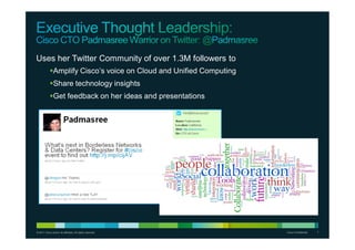 © 2011 Cisco and/or its affiliates. All rights reserved. Cisco Confidential 7
Uses her Twitter Community of over 1.3M followers to
Amplify Cisco’s voice on Cloud and Unified Computing
Share technology insights
Get feedback on her ideas and presentations
 