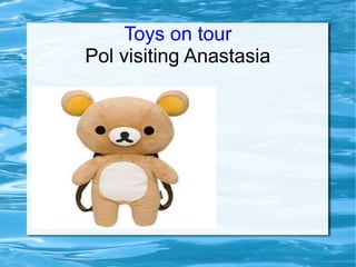 Toys on tour
Pol visiting Anastasia
 