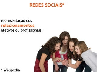 REDES SOCIAIS* representação dos  relacionamentos  afetivos ou profissionais. * Wikipedia 