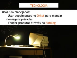 TECNOLOGIA Usos não planejados: Usar depoimentos no  Orkut   para mandar mensagens privadas -  Vender produtos através do  Fotolog 