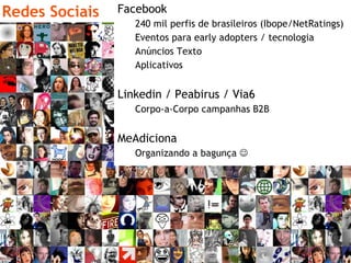 Redes Sociais Facebook 240 mil perfis de brasileiros (Ibope/NetRatings) Eventos para early adopters / tecnologia Anúncios Texto Aplicativos Linkedin / Peabirus / Via6 Corpo-a-Corpo campanhas B2B MeAdiciona Organizando a bagunça   