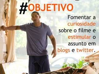 OBJETIVO Fomentar a  curiosidade  sobre o filme e  estimular  o assunto em  blogs  e  twitter . # 
