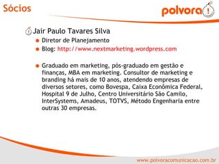 Sócios Jair Paulo Tavares Silva Diretor de Planejamento Blog:  http://www.nextmarketing.wordpress.com   Graduado em marketing, pós-graduado em gestão e finanças, MBA em marketing. Consultor de marketing e branding há mais de 10 anos, atendendo empresas de diversos setores, como Bovespa, Caixa Econômica Federal, Hospital 9 de Julho, Centro Universitário São Camilo, InterSystems, Amadeus, TOTVS, Método Engenharia entre outras 30 empresas.  