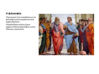 Η φιλοσοφία
•Περιορισμοί στην ενασχόληση με την
φιλοσοφία μετά απομάκρυνση από
αρχαία θρησκεία
•Εξακολούθηση μελέτης έργων
αρχαίων Ελλήνων φιλοσόφων κυρίως
Πλάτωνα κ Αριστοτέλη
 