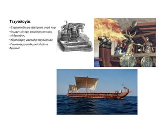 Τεχνολογία
• Σημαντικότερη εφεύρεση υγρό πυρ
•Σημαντικότερη επινόηση οπτικός
τηλέγραφος
•Αξιοποίηση ναυτικής τεχνολογίας
•Γνωστότερο πολεμικό πλοίο ο
Δρύμων
 