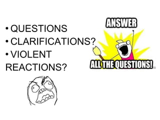  QUESTIONS
 CLARIFICATIONS?

 VIOLENT


REACTIONS?
 