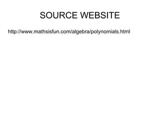 SOURCE WEBSITE
http://www.mathsisfun.com/algebra/polynomials.html
 