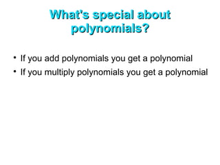 What's special about
             polynomials?


    If you add polynomials you get a polynomial

    If you multiply polynomials you get a polynomial
 