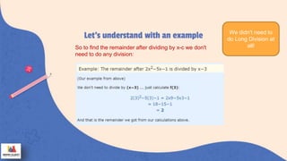 Let’s understand with an example
So to find the remainder after dividing by x-c we don't
need to do any division:
Just find f(c)
We didn't need to
do Long Division at
all!
 