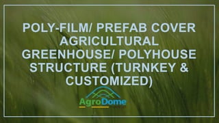 POLY-FILM/ PREFAB COVER
AGRICULTURAL
GREENHOUSE/ POLYHOUSE
STRUCTURE (TURNKEY &
CUSTOMIZED)
 