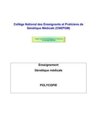 Collège National des Enseignants et Praticiens de
Génétique Médicale (CNEPGM)
Enseignement
Génétique médicale
POLYCOPIE
 