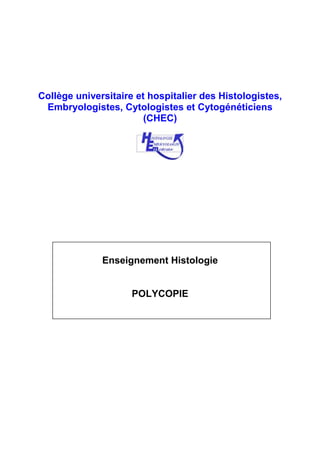 Collège universitaire et hospitalier des Histologistes,
Embryologistes, Cytologistes et Cytogénéticiens
(CHEC)
Enseignement Histologie
POLYCOPIE
 