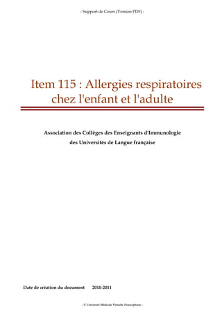 - Support de Cours (Version PDF) -
- © Université Médicale Virtuelle Francophone -
Item 115 : Allergies respiratoires
chez l'enfant et l'adulte
Association des Collèges des Enseignants d'Immunologie
des Universités de Langue française
Date de création du document 2010-2011
 