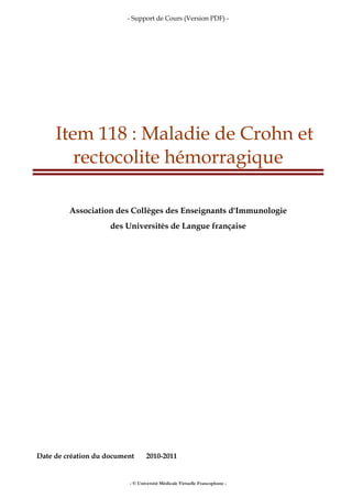 - Support de Cours (Version PDF) -
- © Université Médicale Virtuelle Francophone -
Item 118 : Maladie de Crohn et
rectocolite hémorragique
Association des Collèges des Enseignants d'Immunologie
des Universités de Langue française
Date de création du document 2010-2011
 
