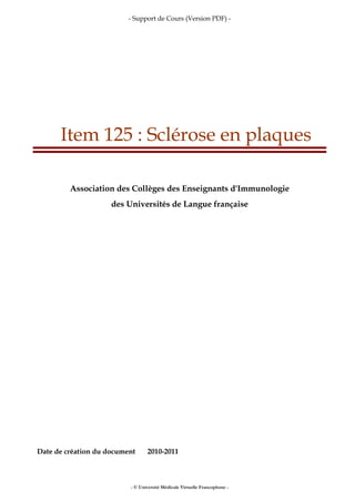 - Support de Cours (Version PDF) -
- © Université Médicale Virtuelle Francophone -
Item 125 : Sclérose en plaques
Association des Collèges des Enseignants d'Immunologie
des Universités de Langue française
Date de création du document 2010-2011
 