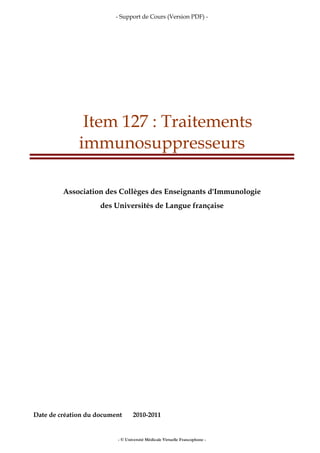 - Support de Cours (Version PDF) -
- © Université Médicale Virtuelle Francophone -
Item 127 : Traitements
immunosuppresseurs
Association des Collèges des Enseignants d'Immunologie
des Universités de Langue française
Date de création du document 2010-2011
 