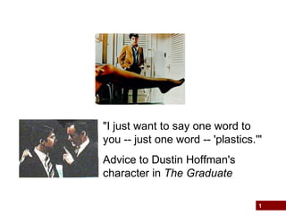 1
"I just want to say one word to
you -- just one word -- 'plastics.'"
Advice to Dustin Hoffman's
character in The Graduate
 