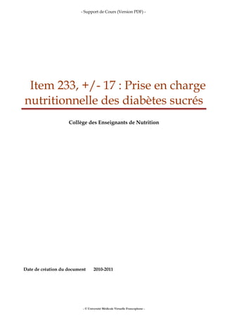 - Support de Cours (Version PDF) -
Item 233, +/- 17 : Prise en charge
nutritionnelle des diabètes sucrés
Collège des Enseignants de Nutrition
Date de création du document 2010-2011
- © Université Médicale Virtuelle Francophone -
 