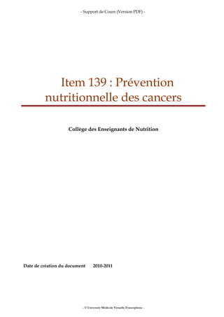 - Support de Cours (Version PDF) -
Item 139 : Prévention
nutritionnelle des cancers
Collège des Enseignants de Nutrition
Date de création du document 2010-2011
- © Université Médicale Virtuelle Francophone -
 