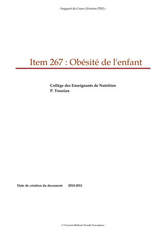 - Support de Cours (Version PDF) -
Item 267 : Obésité de l'enfant
Collège des Enseignants de Nutrition
P. Tounian
Date de création du document 2010-2011
- © Université Médicale Virtuelle Francophone -
 