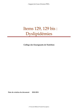 - Support de Cours (Version PDF) -
Items 129, 129 bis :
Dyslipidémies
Collège des Enseignants de Nutrition
Date de création du document 2010-2011
- © Université Médicale Virtuelle Francophone -
 