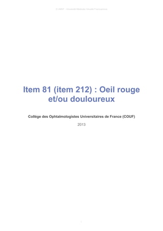 © UMVF - Université Médicale Virtuelle Francophone
Item 81 (item 212) : Oeil rouge
et/ou douloureux
Collège des Ophtalmologistes Universitaires de France (COUF)
2013
1
 