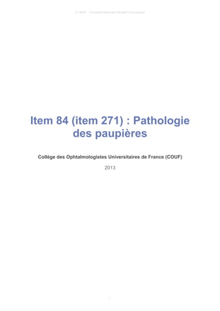 © UMVF - Université Médicale Virtuelle Francophone
Item 84 (item 271) : Pathologie
des paupières
Collège des Ophtalmologistes Universitaires de France (COUF)
2013
1
 